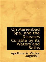 On Marienbad Spa, and the Diseases Curable by its Waters and Baths,1103421301,9781103421305