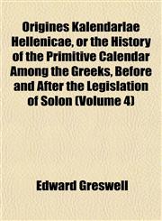Origines Kalendarlae Hellenicae, or the History of the Primitive Calendar Among the Greeks, Before and After the Legislation of Solon (Volume 4),1152682245,9781152682245