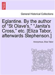Eglantine. By the author of "St Olave's," "Janita's Cross," etc. [Eliza Tabor, afterwards Stephenson.] Vol. I.,1241478171,9781241478179