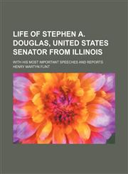 Life of Stephen A. Douglas, United States Senator From Illinois; With His Most Important Speeches and Reports,1150676175,9781150676178