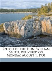 Speech of the Hon, William Smith, delivered on Monday, August 1, 1931,1175808296,9781175808295