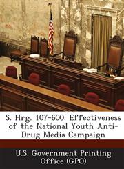 S. Hrg. 107-600 Effectiveness of the National Youth Anti-Drug Media Campaign,1287593011,9781287593010