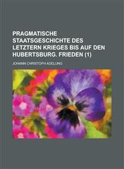 Pragmatische Staatsgeschichte Des Letztern Krieges Bis Auf Den Hubertsburg. Frieden Volume 1,123487265X,9781234872656