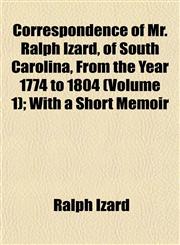 Correspondence of Mr. Ralph Izard, of South Carolina, From the Year 1774 to 1804 (Volume 1); With a Short Memoir,1152006096,9781152006096