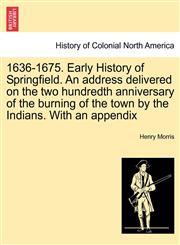 1636-1675. Early History of Springfield. an Address Delivered on the Two Hundredth Anniversary of the Burning of the Town by the Indians. with an Appe,1241419817,9781241419813