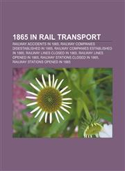 1865 in rail transport Railway accidents in 1865, Railway companies disestablished in 1865, Railway companies established in 1865,1157165788,9781157165781