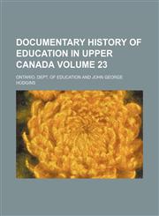 Documentary history of education in Upper Canada Volume 23,1152239023,9781152239029