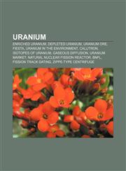 Uranium Enriched uranium, Depleted uranium, Uranium ore, Fiesta, Uranium in the environment, Calutron, Isotopes of uranium, Gaseous diffusion,1156620317,9781156620311
