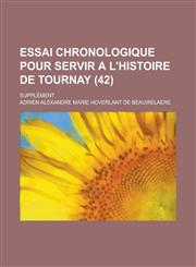 Essai Chronologique Pour Servir A L'Histoire de Tournay; Supplement (42 ),1234563622,9781234563622