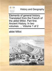 Elements of general history. Translated from the French of the abbé Millot. Part first. Ancient History. In two volumes. ...  Volume 1 of 2,114072066X,9781140720669