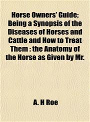 Horse Owners' Guide; Being a Synopsis of the Diseases of Horses and Cattle and How to Treat Them the Anatomy of the Horse as Given by Mr.,1152320335,9781152320338