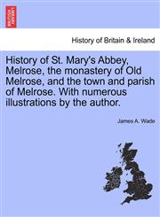 History of St. Mary's Abbey, Melrose, the monastery of Old Melrose, and the town and parish of Melrose. With numerous illustrations by the author.,1241316139,9781241316136