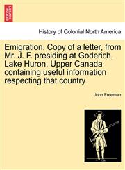 Emigration. Copy of a letter, from Mr. J. F. presiding at Goderich, Lake Huron, Upper Canada containing useful information respecting that country,1241438951,9781241438951