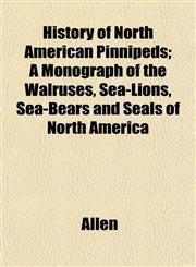 History of North American Pinnipeds; A Monograph of the Walruses, Sea-Lions, Sea-Bears and Seals of North America,1152834460,9781152834460