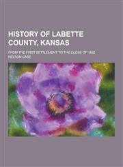 History of Labette County, Kansas; From the First Settlement to the Close of 1892,1230423184,9781230423180