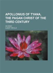 Apollonius of Tyana, the Pagan Christ of the Third Century; An Essay,1154614743,9781154614749