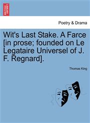 Wit's Last Stake. A Farce [in prose; founded on Le Legataire Universel of J. F. Regnard].,1241398216,9781241398217