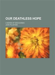 Our deathless hope; a series of discourses,1150468440,9781150468445