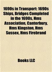 1690s in Transport 1690s Ships, Bridges Completed in the 1690s, Hms Association, Canterbury, Hms Kingston, Hms Sussex, Hms Firebrand,1158046219,9781158046218