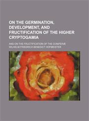 On the Germination, Development, and Fructification of the Higher Cryptogamia; And on the Fructification of the Coniferæ,1150030267,9781150030260
