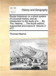 Ductor historicus or, a short system of universal history, and an introduction to the study of it. ... By Tho. Hearne, ... The fourth edition, augmented and improv'd. Volume 2 of 2,117011184X,9781170111840