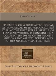 Ephemeris, or, A diary astrological, astronomical, meteorological, 1689 it being the first after bissextile, or leap-year wherein is contained I. a compleat ephemeris of the planets motions and aspects, eclipses, and other necessary matters (1689),1240810814,9781240810819