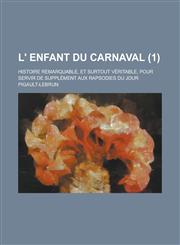 L' Enfant Du Carnaval; Histoire Remarquable, Et Surtout Veritable, Pour Servir de Supplement Aux Rapsodies Du Jour (1 ),1154882586,9781154882582