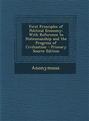 First Principles of Political Economy With Reference to Statesmanship and the Progress of Civilization - Primary Source Edition,1287469272,9781287469278