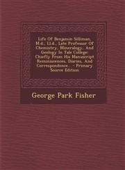 Life of Benjamin Silliman, M.D., LL.D., Late Professor of Chemistry, Mineralogy, and Geology in Yale College Chiefly from His Manuscript Reminiscence,1294476971,9781294476979