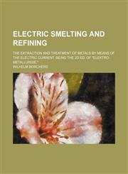 Electric smelting and refining; the extraction and treatment of metals by means of the electric current. Being the 2d ed. of "Elektro-metallurgie.",1236465024,9781236465023