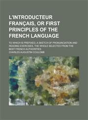L'introducteur Français, or first principles of the French language; to which is prefixed, a sketch of pronunciation and reading exercises, the whole selected from the best French authorities,1230164200,9781230164205