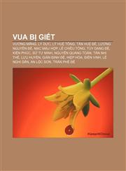 Vua bị giết Vương Mãng, Lý Dực, Lý Huệ Tông, Tấn Huệ Đế, Lương Nguyên Đế, Mạc Mậu Hợp, Lê Chiêu Tông, Tùy Dạng Đế, Kiến Phúc, Sử Tư Minh,1233885979,9781233885978