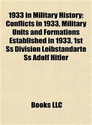 1933 in Military History Conflicts in 1933, Military Units and Formations Established in 1933, 1st Ss Division Leibstandarte Ss Adolf Hitler,1157743072,9781157743071