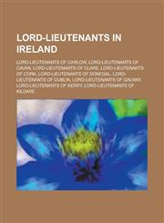 Lord-Lieutenants in Ireland Lord-Lieutenants of Carlow, Lord-Lieutenants of Cavan, Lord-Lieutenants of Clare, Lord-Lieutenants of Cork,1155964861,9781155964867