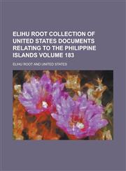Elihu Root collection of United States documents relating to the Philippine Islands Volume 183,1236870913,9781236870919