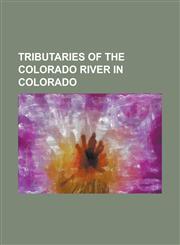Tributaries of the Colorado River in Colorado Animas River, Bear River (Colorado), Beaver Dam Wash, Blacks Fork, Blue River (Colorado), Cimarron Rive,1156084539,9781156084533