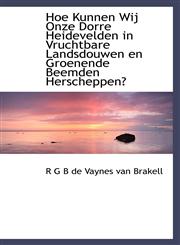 Hoe Kunnen Wij Onze Dorre Heidevelden in Vruchtbare Landsdouwen en Groenende Beemden Herscheppen?,1110982992,9781110982998