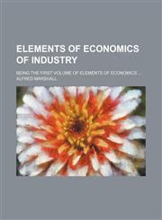 Elements of Economics of Industry; Being the First Volume of Elements of Economics,1151083283,9781151083289