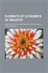 Elements of Economics of Industry; Being the First Volume of Elements of Economics,1151083283,9781151083289