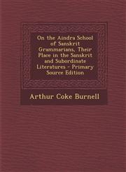 On the Aindra School of Sanskrit Grammarians, Their Place in the Sanskrit and Subordinate Literatures - Primary Source Edition,1287995373,9781287995371