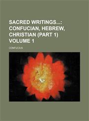 Sacred Writings Volume 1;  Confucian, Hebrew, Christian (part 1),1236152514,9781236152510