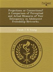 Projections or Connections? A Comparison of Perceptual and Actual Measures of Peer Delinquency in Adolescent Friendship Networks.,1244575054,9781244575059