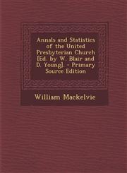 Annals and Statistics of the United Presbyterian Church [Ed. by W. Blair and D. Young]. - Primary Source Edition,1293427551,9781293427552