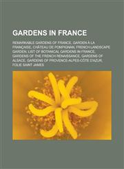 Gardens in France Remarkable Gardens of France, Garden à la française, Château de Pompignan, French landscape garden, List of botanical gardens in France, Gardens of the French Renaissance, Gardens of Alsace,1156772397,9781156772393