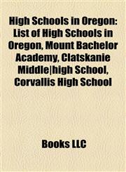High Schools in Oregon List of High Schools in Oregon, Mount Bachelor Academy, Clatskanie Middle|high School, Corvallis High School,1157520596,9781157520597