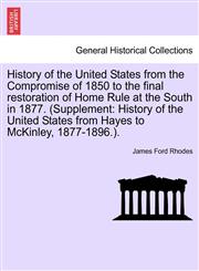 History of the United States from the Compromise of 1850 to the final restoration of Home Rule at the South in 1877. (Supplement History of the United States from Hayes to McKinley, 1877-1896.).,1241468036,9781241468033