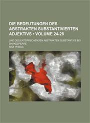 Die Bedeutungen Des Abstrakten Substantivierten Adjektivs (Volume 24-28); Und Des Entsprechenden Abstrakten Substantivs Bei Shakespeare,1151607975,9781151607973