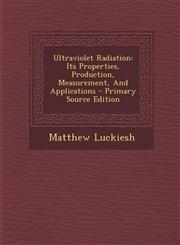 Ultraviolet Radiation Its Properties, Production, Measurement, And Applications - Primary Source Edition,1295093553,9781295093557