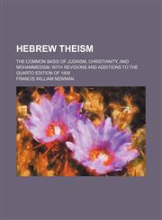 Hebrew theism; the common basis of Judaism, Christianity, and Mohammedism, with revisions and additions to the quarto edition of 1858,1152938878,9781152938878