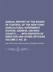 Annual Report of the Board of Control of the New York Agricultural Experiment Station, (Geneva, Ontario County), , with Reports of Director and,1150060611,9781150060618